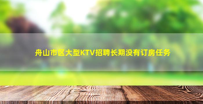 舟山市区大型KTV招聘长期没有订房任务